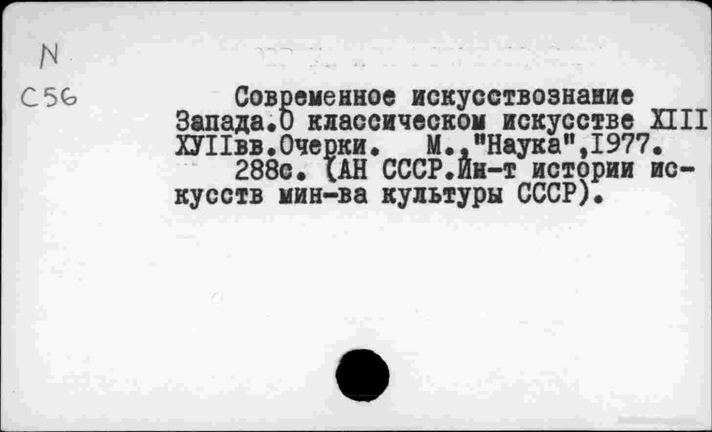 ﻿м
С5С
Современное искусствознание Запада«0 классическом искусстве ПИ ХУ11вв.Очерки.	М.,"Наука",1977.
288с. {АН СССР.Йи-т истории искусств мин-ва культуры СССР).